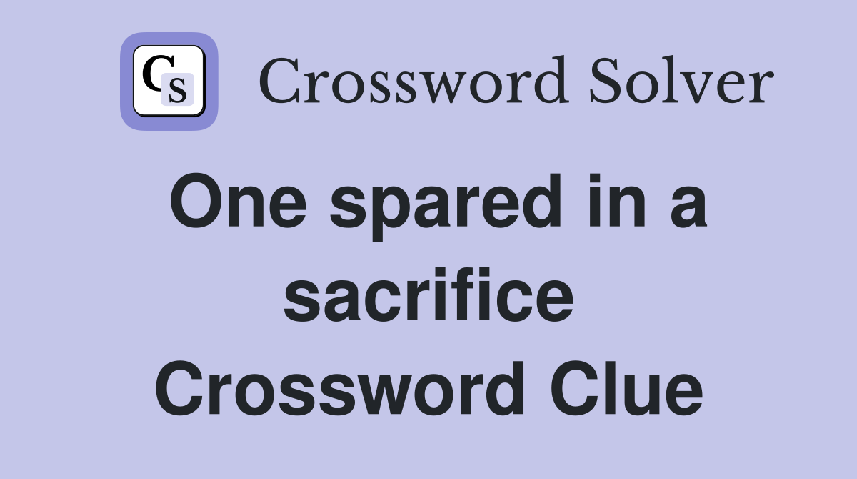 One spared in a sacrifice Crossword Clue