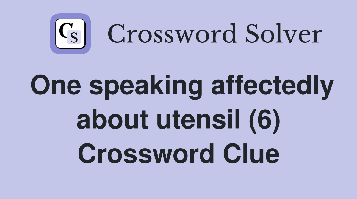 One speaking affectedly about utensil (6) Crossword Clue