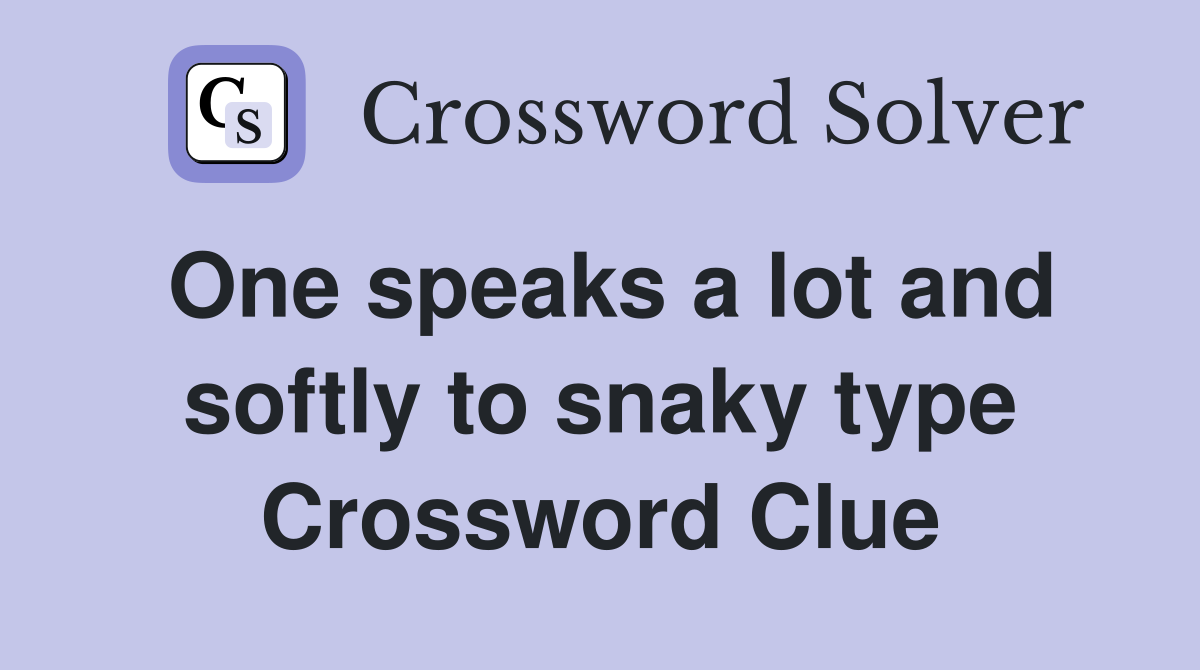 One speaks a lot and softly to snaky type Crossword Clue