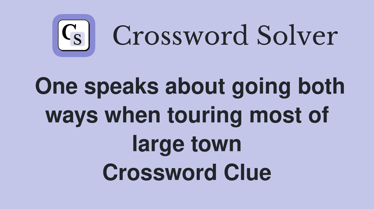 One speaks about going both ways when touring most of large town Crossword Clue