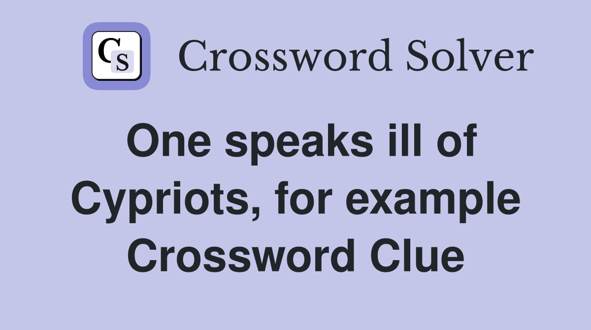One speaks ill of Cypriots, for example Crossword Clue