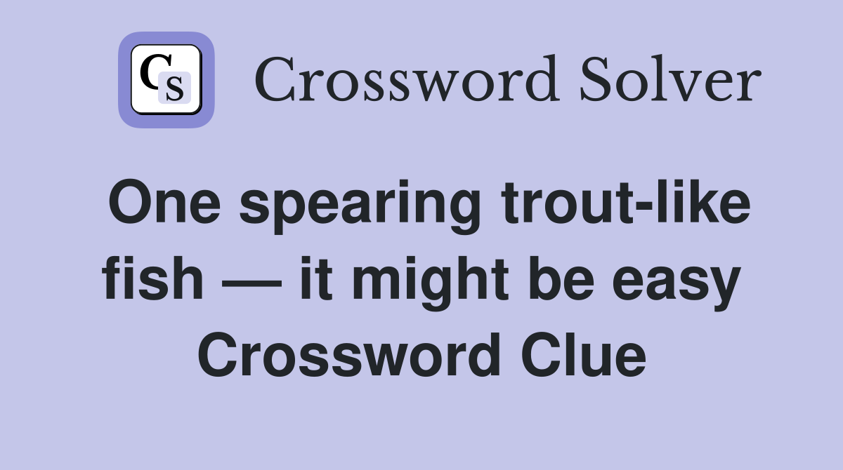 One spearing trout-like fish — it might be easy Crossword Clue