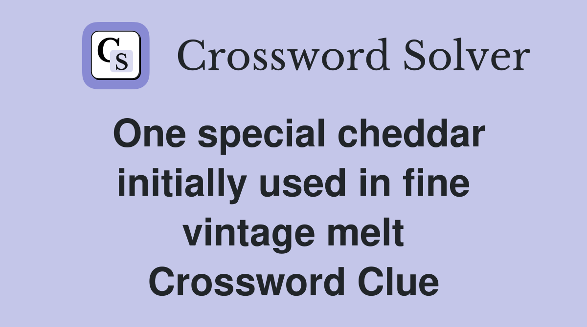 One special cheddar initially used in fine vintage melt Crossword Clue