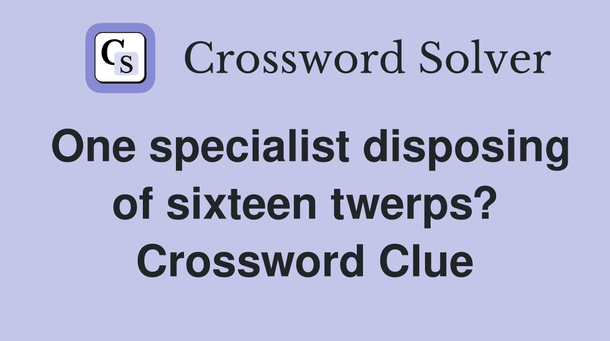 One specialist disposing of sixteen twerps? Crossword Clue