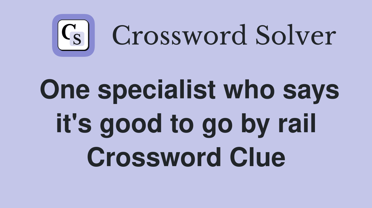 One specialist who says it's good to go by rail Crossword Clue