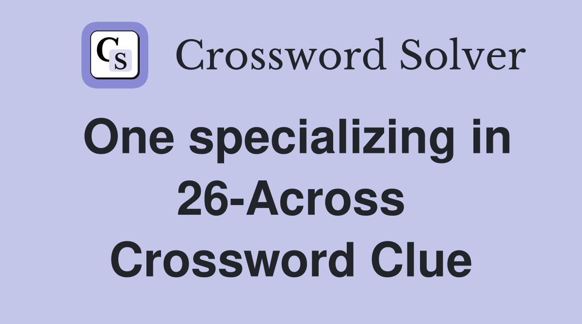 One specializing in 26-Across Crossword Clue