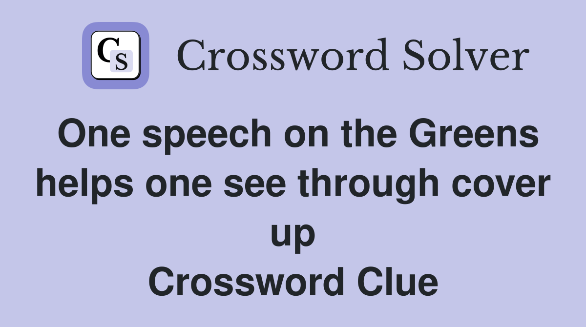 One speech on the Greens helps one see through cover up Crossword Clue