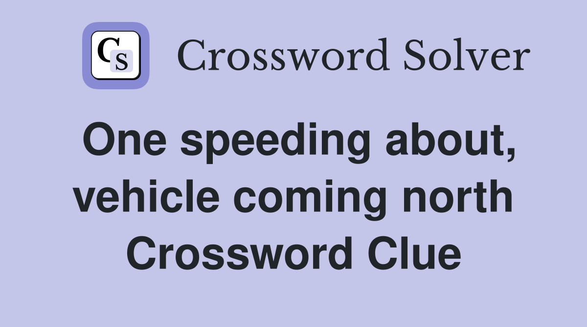 One speeding about, vehicle coming north Crossword Clue