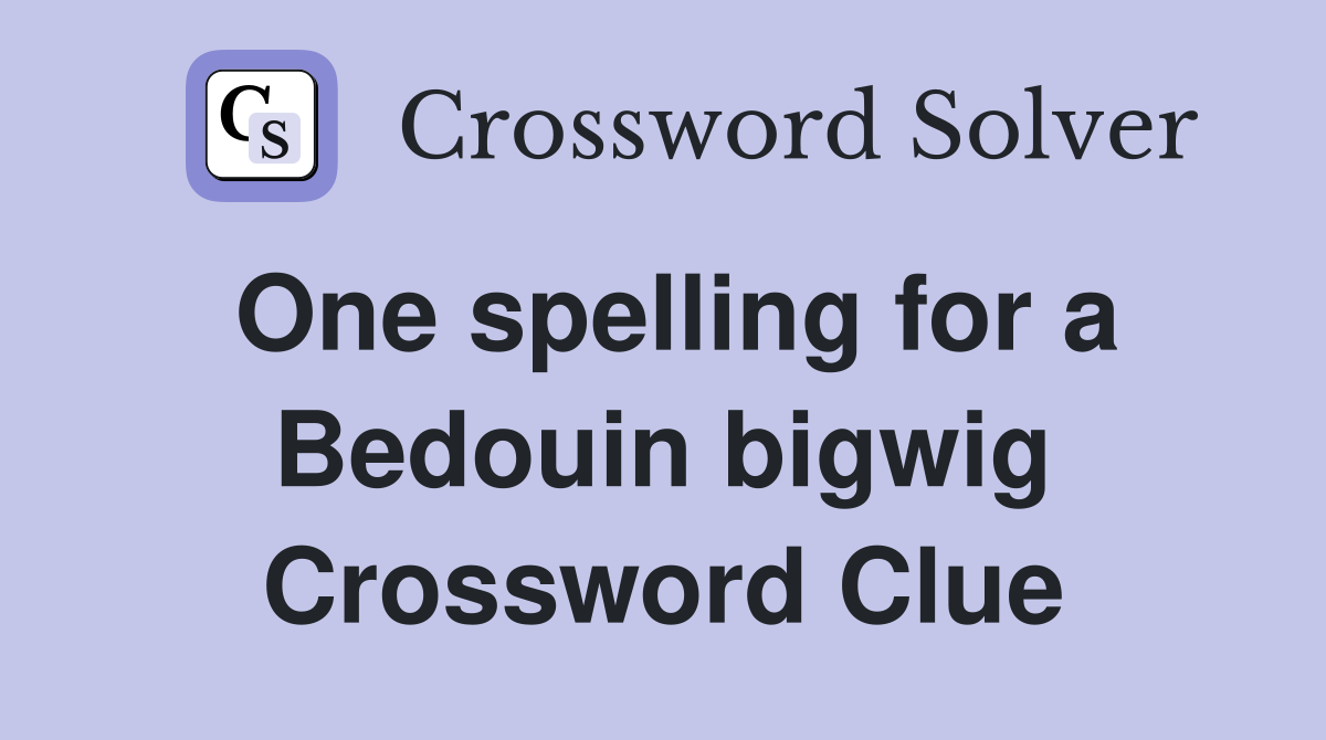 One spelling for a Bedouin bigwig Crossword Clue