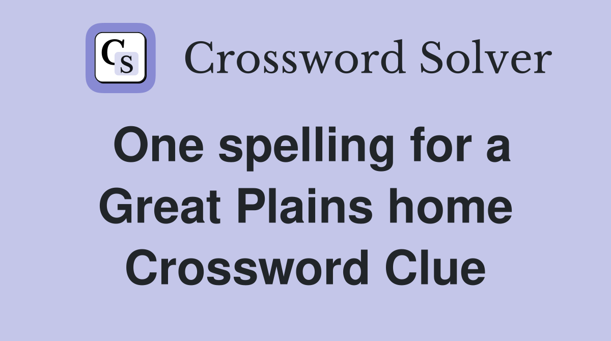 One spelling for a Great Plains home Crossword Clue