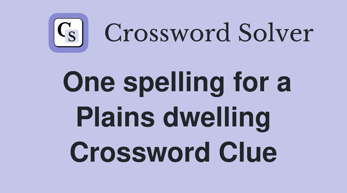 One spelling for a Plains dwelling Crossword Clue