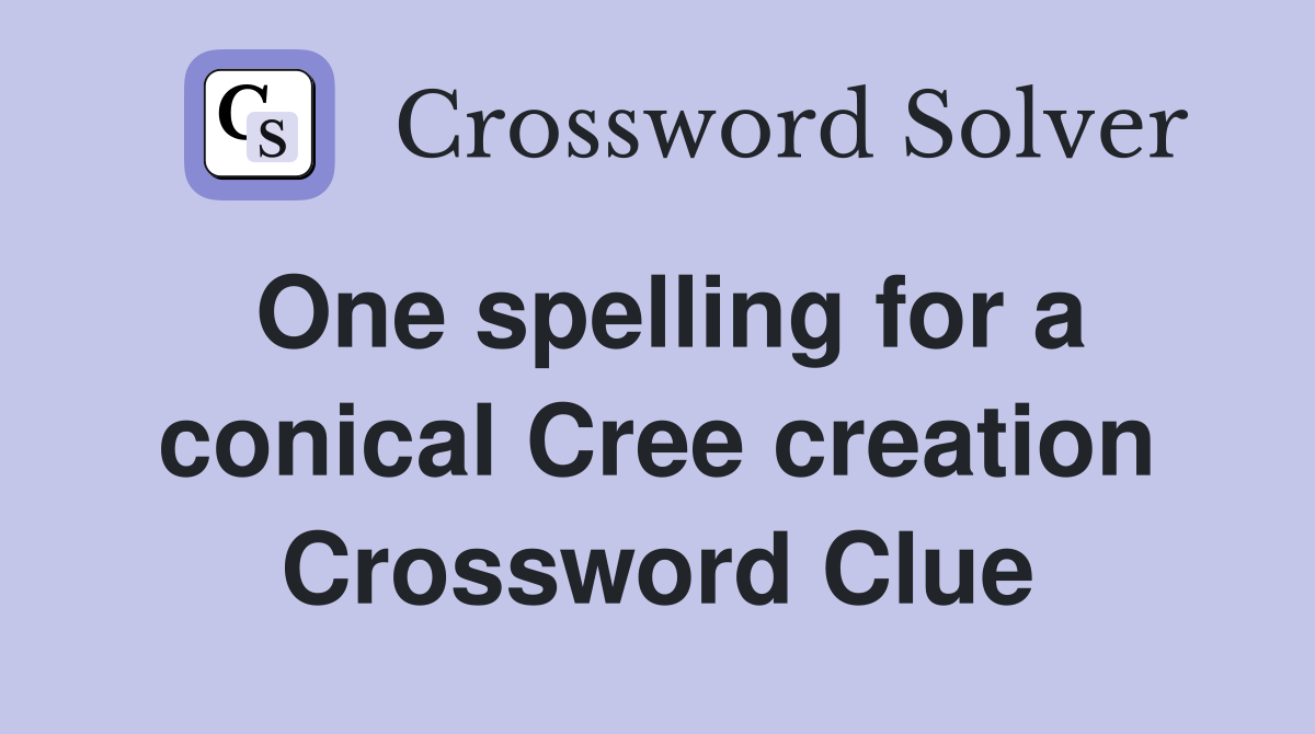 One spelling for a conical Cree creation Crossword Clue