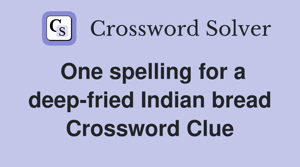 One spelling for a deep-fried Indian bread Crossword Clue