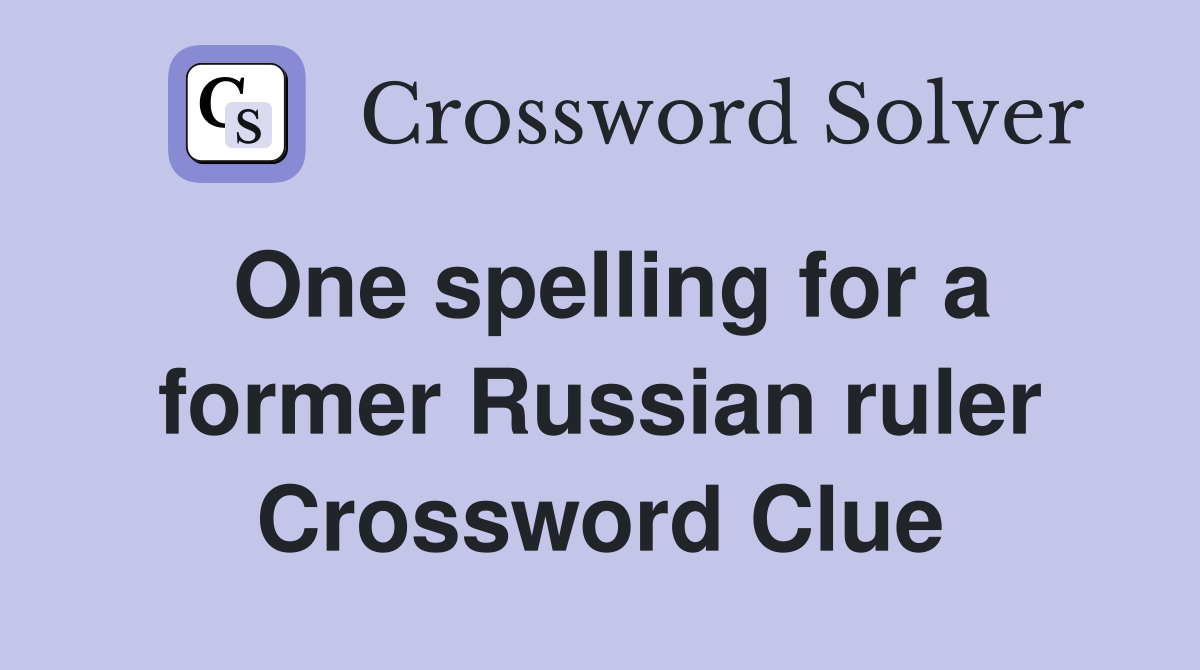 One spelling for a former Russian ruler Crossword Clue