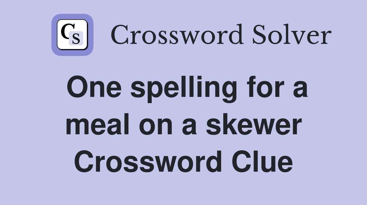 One spelling for a meal on a skewer Crossword Clue