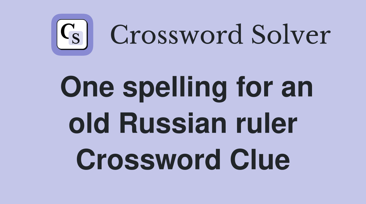 One spelling for an old Russian ruler Crossword Clue
