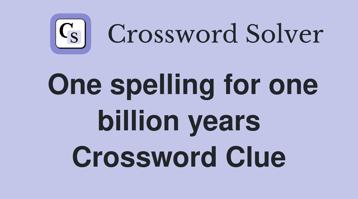 One spelling for one billion years Crossword Clue