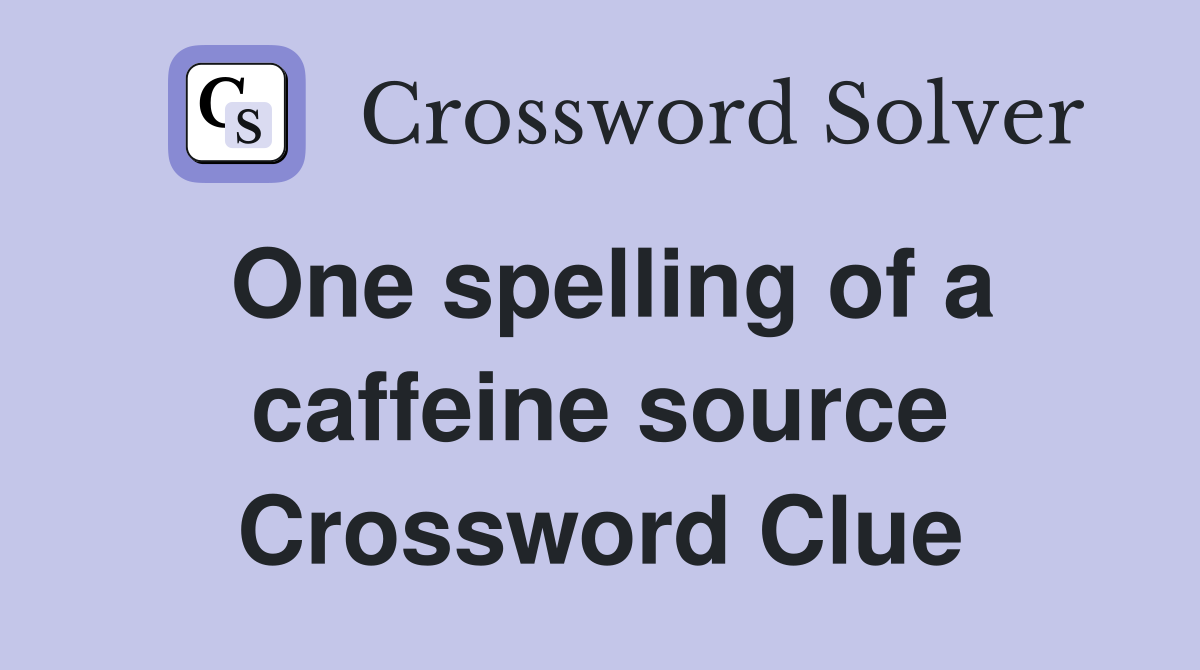 One spelling of a caffeine source Crossword Clue