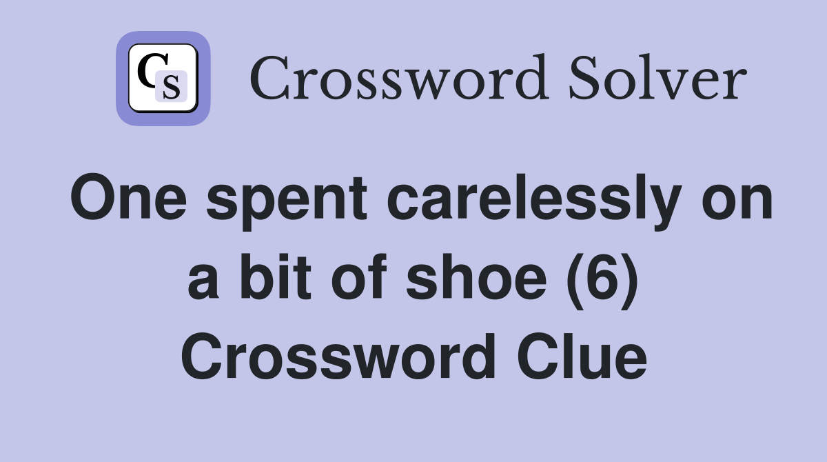 One spent carelessly on a bit of shoe (6) Crossword Clue