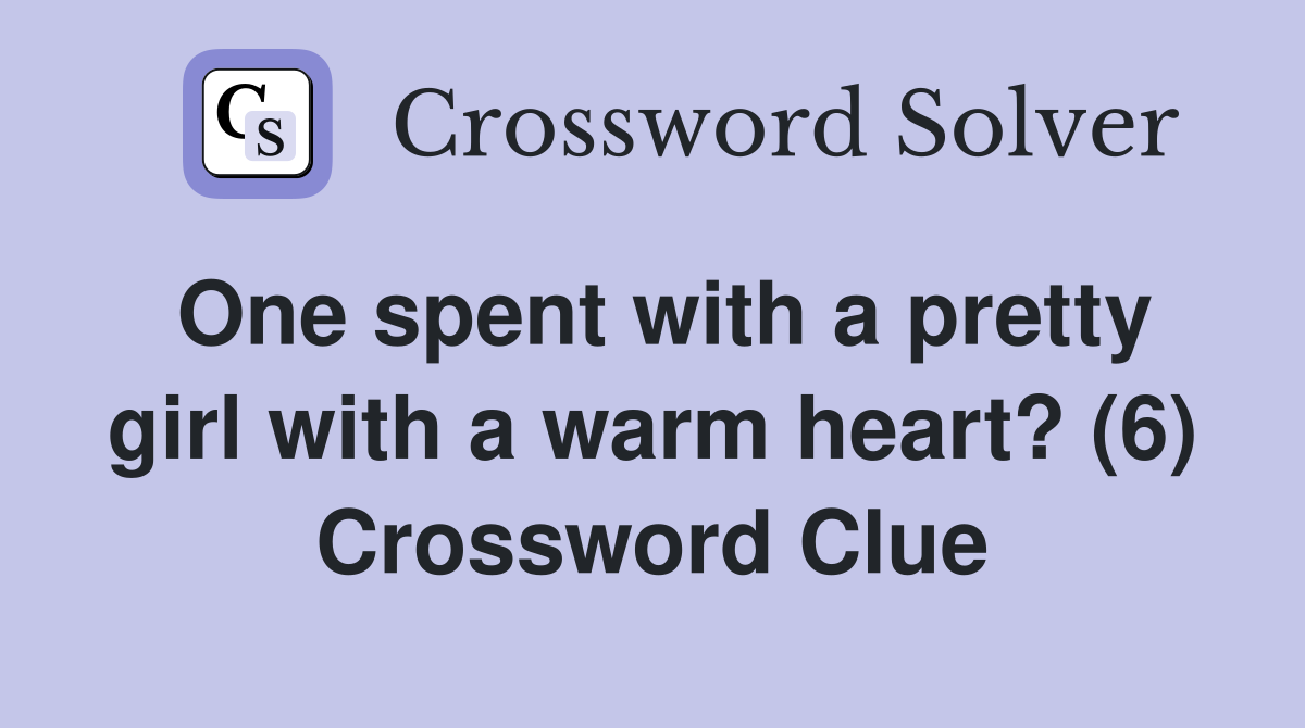 One spent with a pretty girl with a warm heart? (6) Crossword Clue