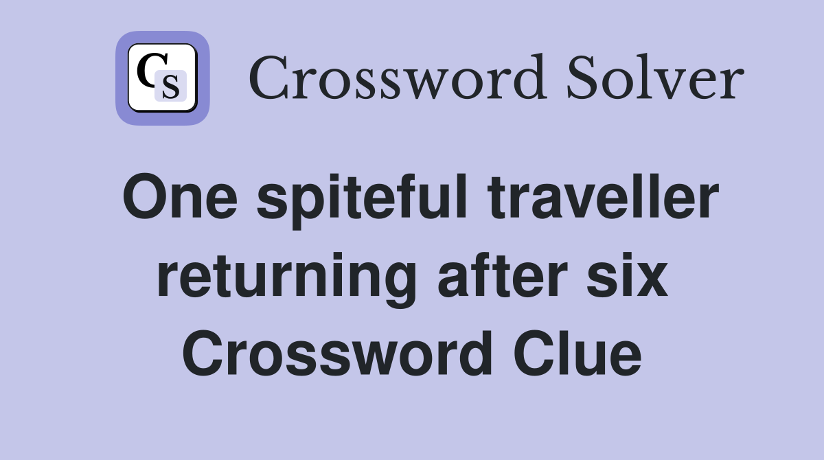 One spiteful traveller returning after six Crossword Clue