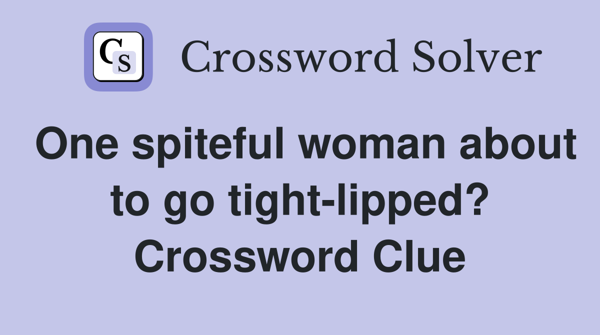 One spiteful woman about to go tight-lipped? Crossword Clue