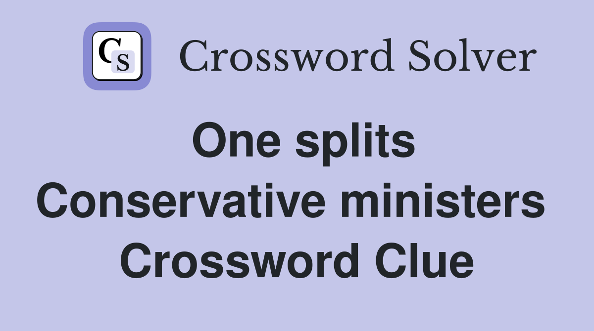 One splits Conservative ministers  Crossword Clue