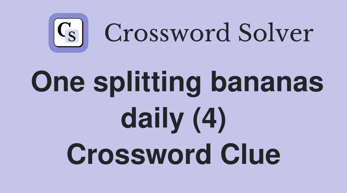 One splitting bananas daily (4) Crossword Clue