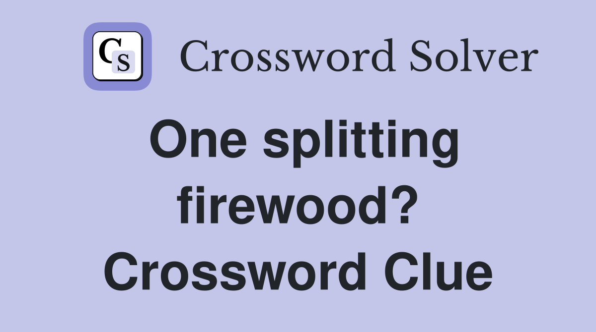 One splitting firewood? Crossword Clue