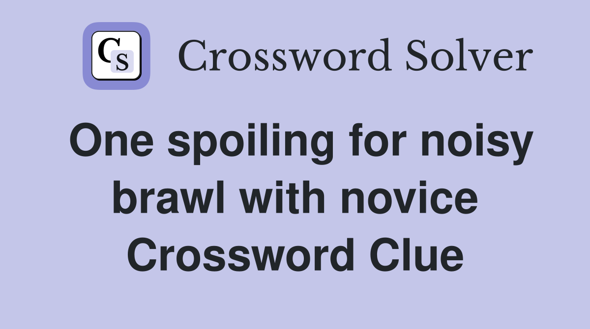 One spoiling for noisy brawl with novice Crossword Clue