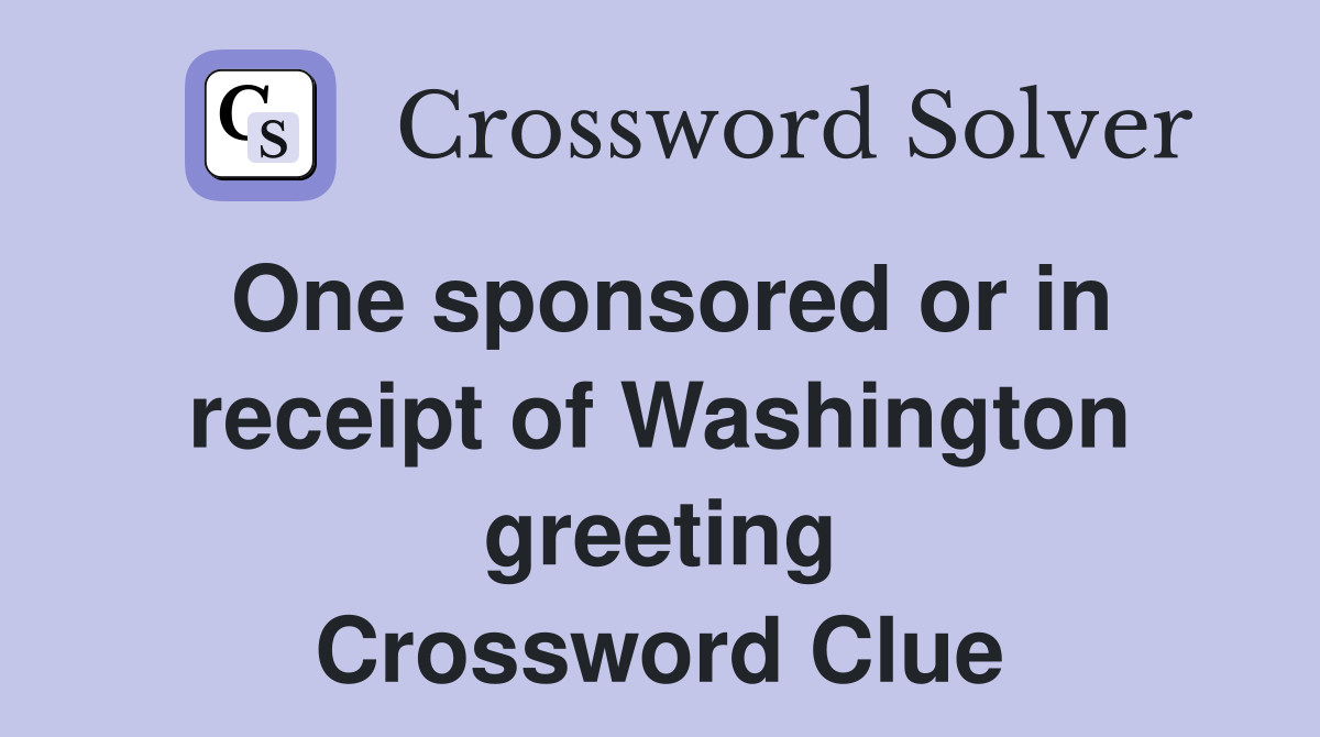 One sponsored or in receipt of Washington greeting Crossword Clue