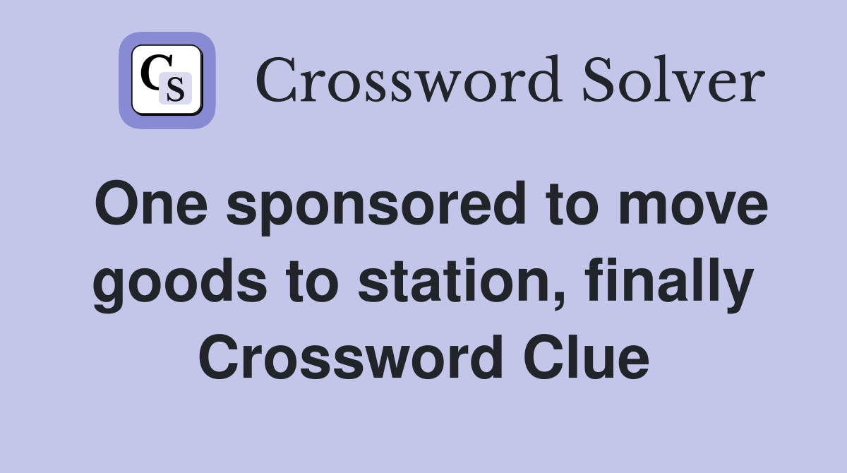 One sponsored to move goods to station, finally Crossword Clue