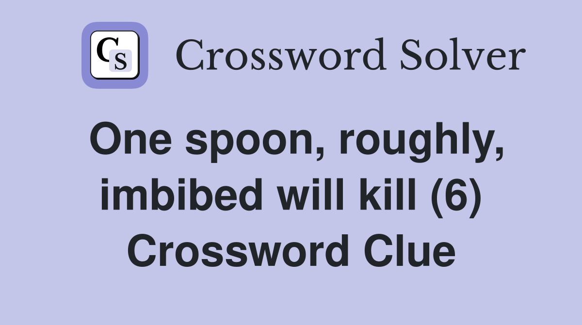 One spoon, roughly, imbibed will kill (6) Crossword Clue