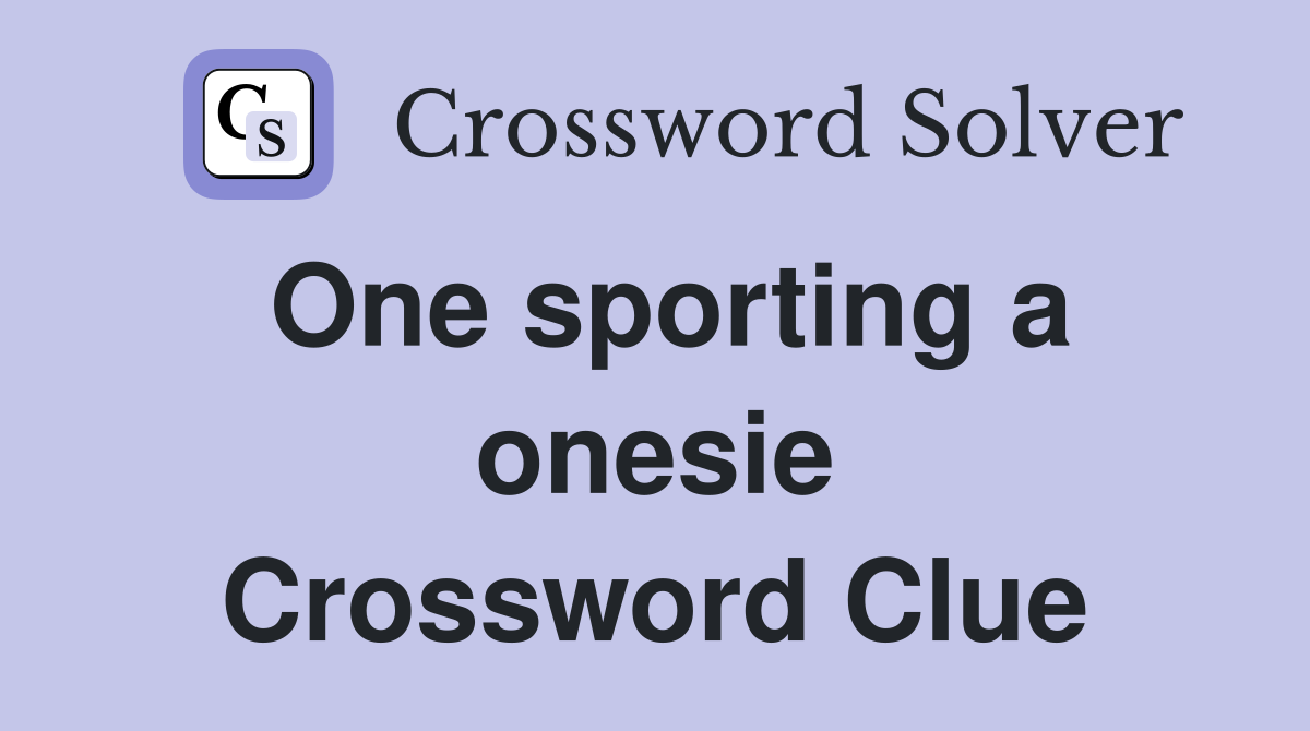 One sporting a onesie Crossword Clue