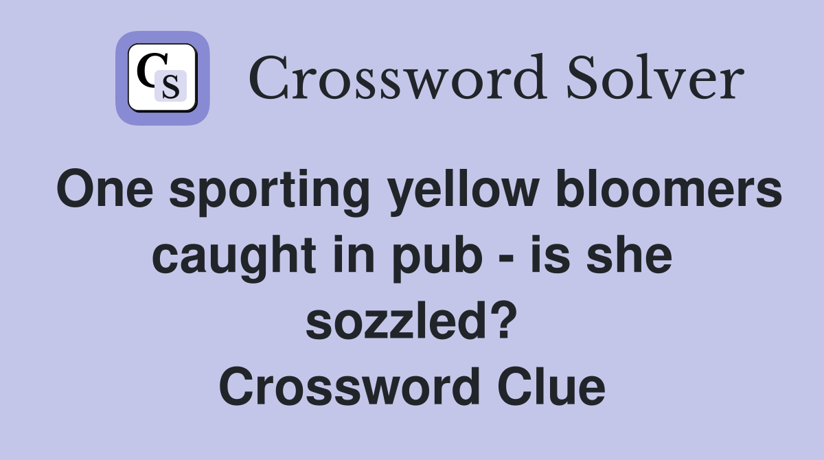 One sporting yellow bloomers caught in pub - is she sozzled? Crossword Clue
