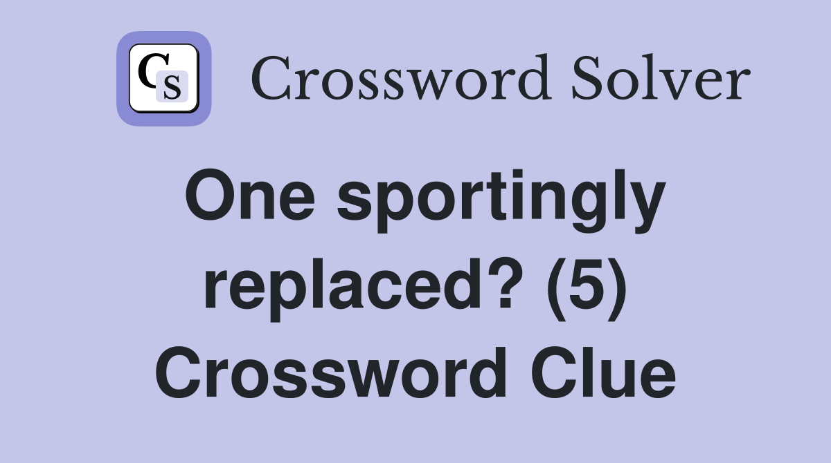 One sportingly replaced? (5) Crossword Clue