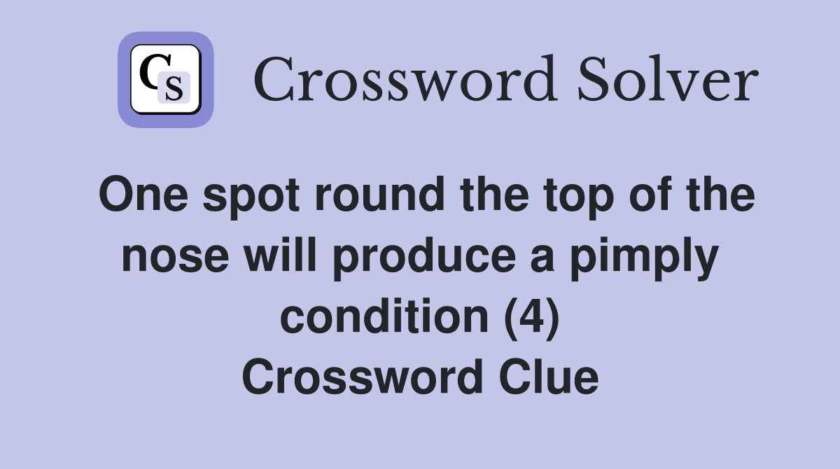 One spot round the top of the nose will produce a pimply condition (4) Crossword Clue