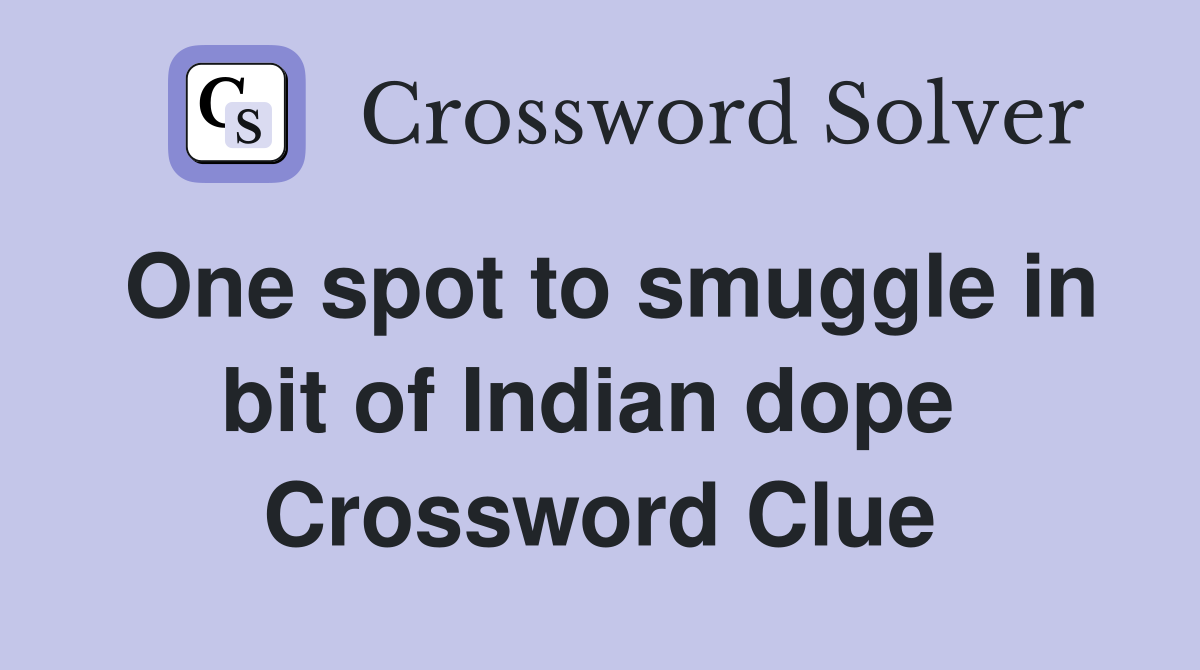 One spot to smuggle in bit of Indian dope  Crossword Clue