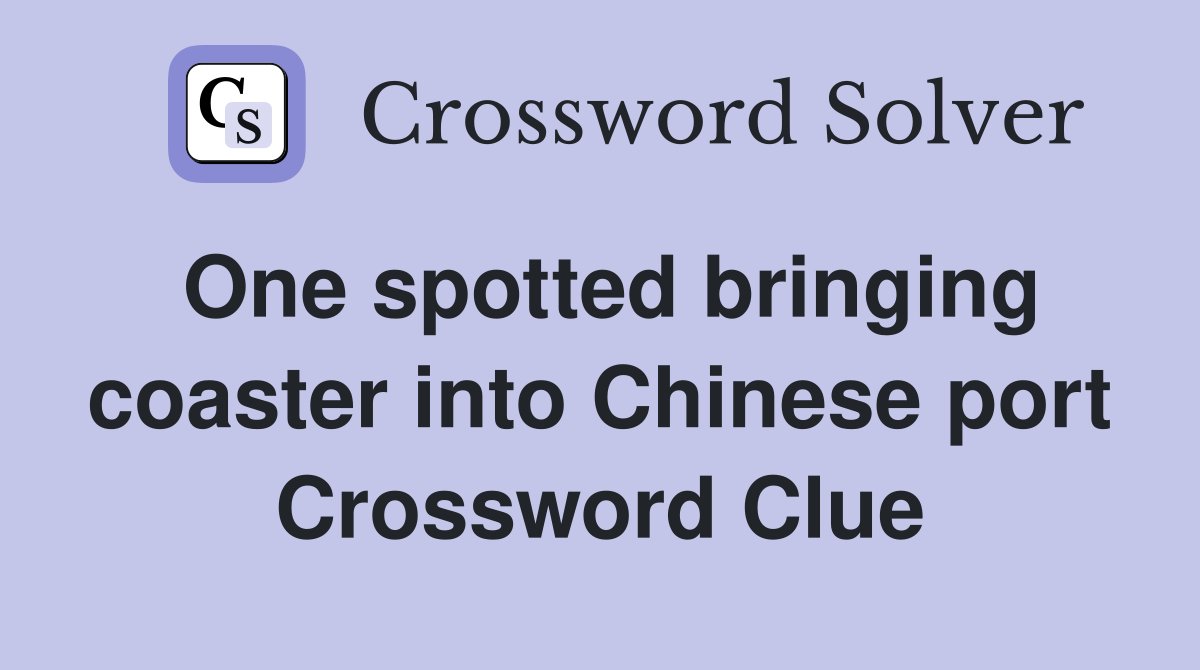 One spotted bringing coaster into Chinese port Crossword Clue