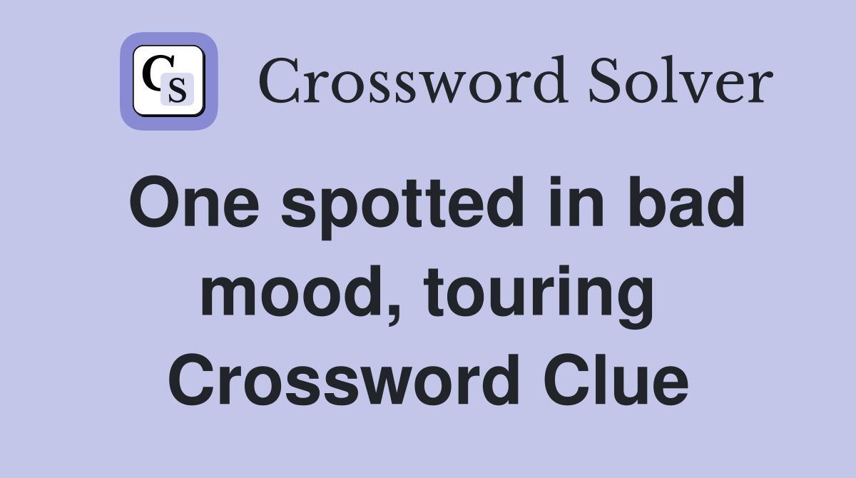 One spotted in bad mood, touring Crossword Clue