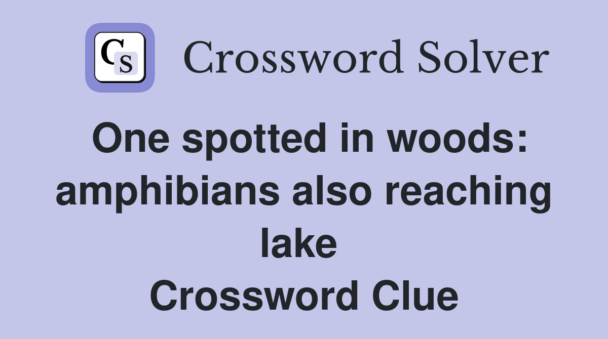 One spotted in woods: amphibians also reaching lake  Crossword Clue