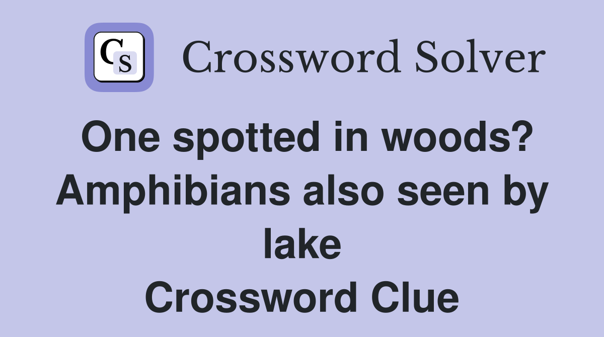 One spotted in woods? Amphibians also seen by lake Crossword Clue