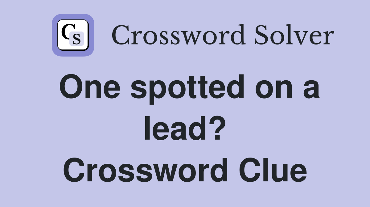 One spotted on a lead? Crossword Clue