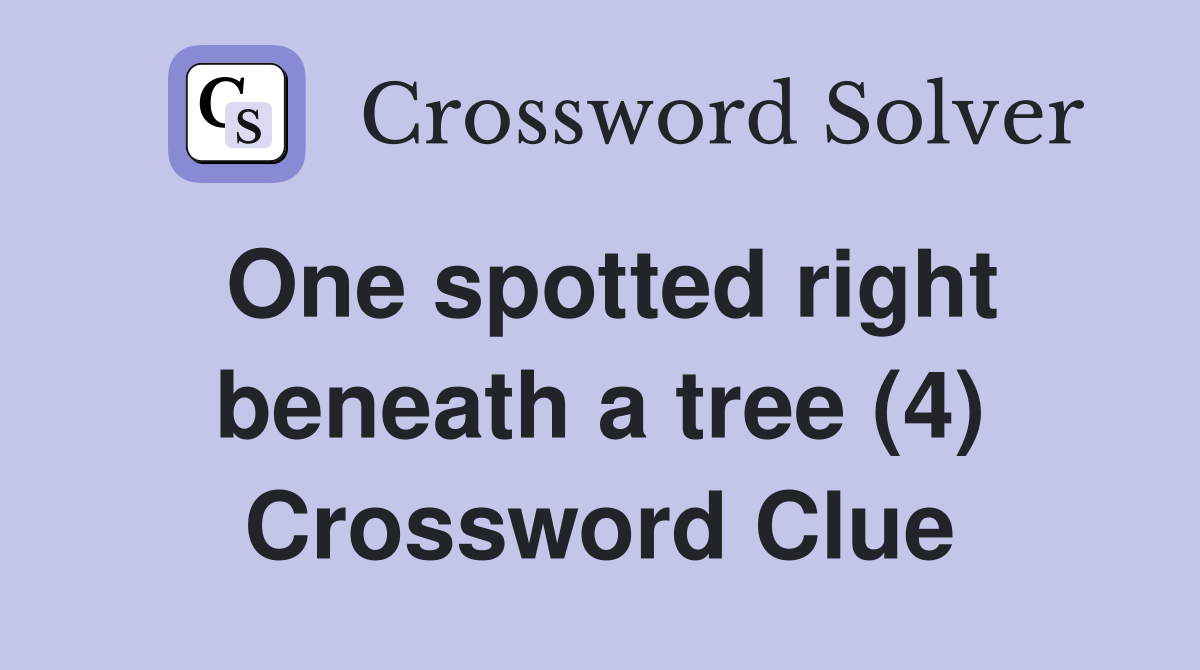 One spotted right beneath a tree (4) Crossword Clue