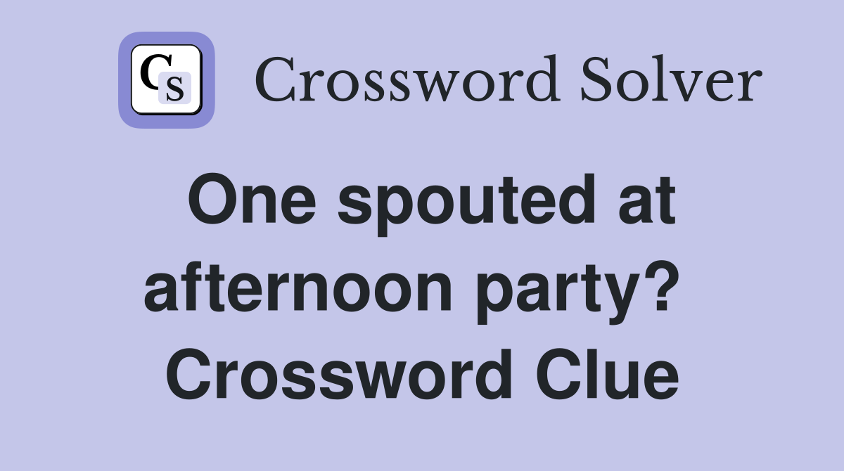 One spouted at afternoon party?  Crossword Clue
