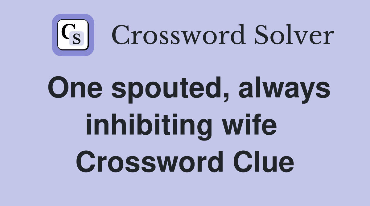 One spouted, always inhibiting wife  Crossword Clue