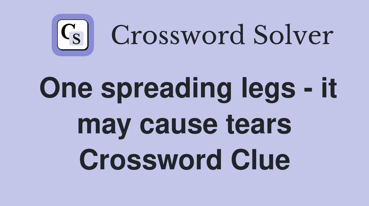 One spreading legs - it may cause tears Crossword Clue