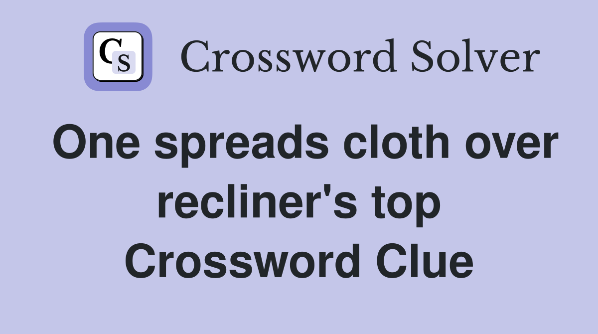 One spreads cloth over recliner's top Crossword Clue