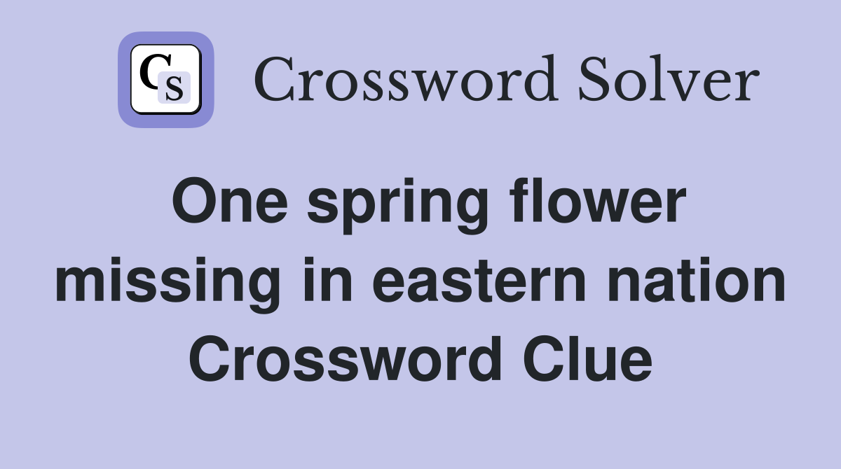 One spring flower missing in eastern nation Crossword Clue