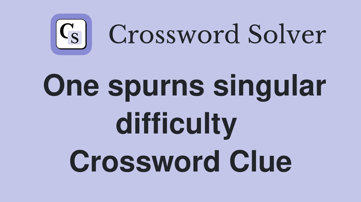 One spurns singular difficulty  Crossword Clue